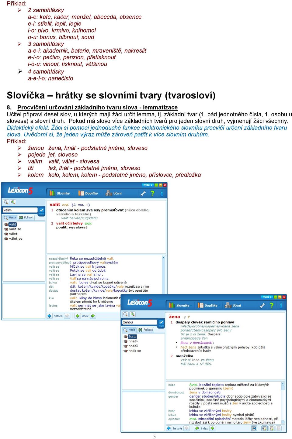 Procvičení určování základního tvaru slova - lemmatizace Učitel připraví deset slov, u kterých mají žáci určit lemma, tj. základní tvar (1. pád jednotného čísla, 1. osobu u slovesa) a slovní druh.