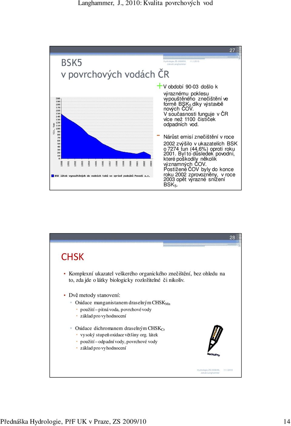 Byl to důsledek povodní, které poškodily několik významných ČOV. Postižené ČOV byly do konce roku 2002 zprovozněny, v roce 2003 opět výrazné snížení BSK 5.