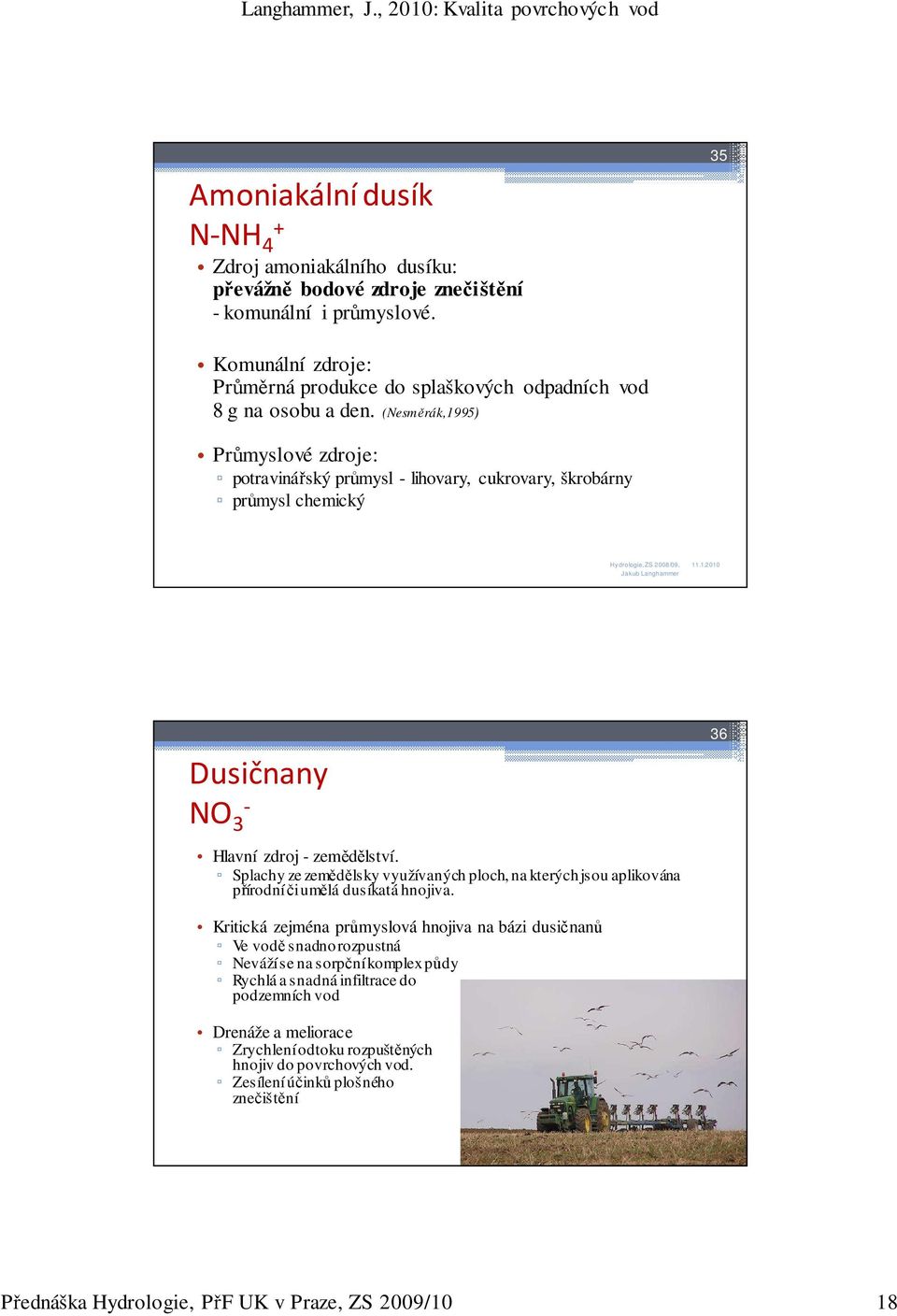 (Nesměrák,1995) Průmyslové zdroje: potravinářský průmysl - lihovary, cukrovary, škrobárny průmysl chemický Dusičnany NO 3-36 Hlavní zdroj - zemědělství.