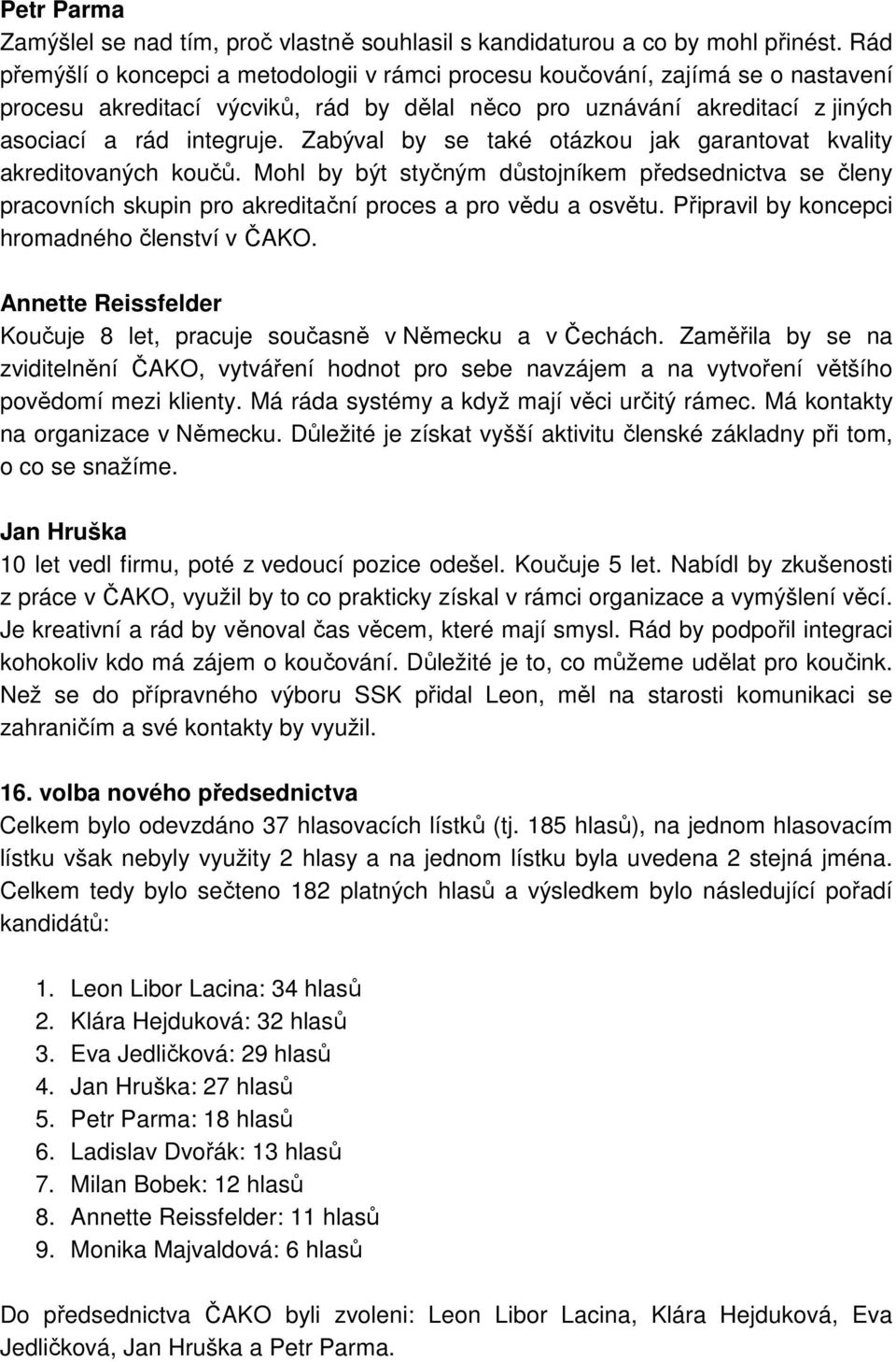 Zabýval by se také otázkou jak garantovat kvality akreditovaných koučů. Mohl by být styčným důstojníkem předsednictva se členy pracovních skupin pro akreditační proces a pro vědu a osvětu.