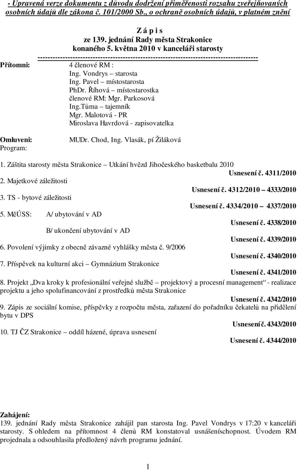 Vondrys starosta Ing. Pavel místostarosta PhDr. Říhová místostarostka členové RM: Mgr. Parkosová Ing.Tůma tajemník Mgr. Malotová - PR Miroslava Havrdová - zapisovatelka Omluveni: Program: MUDr.