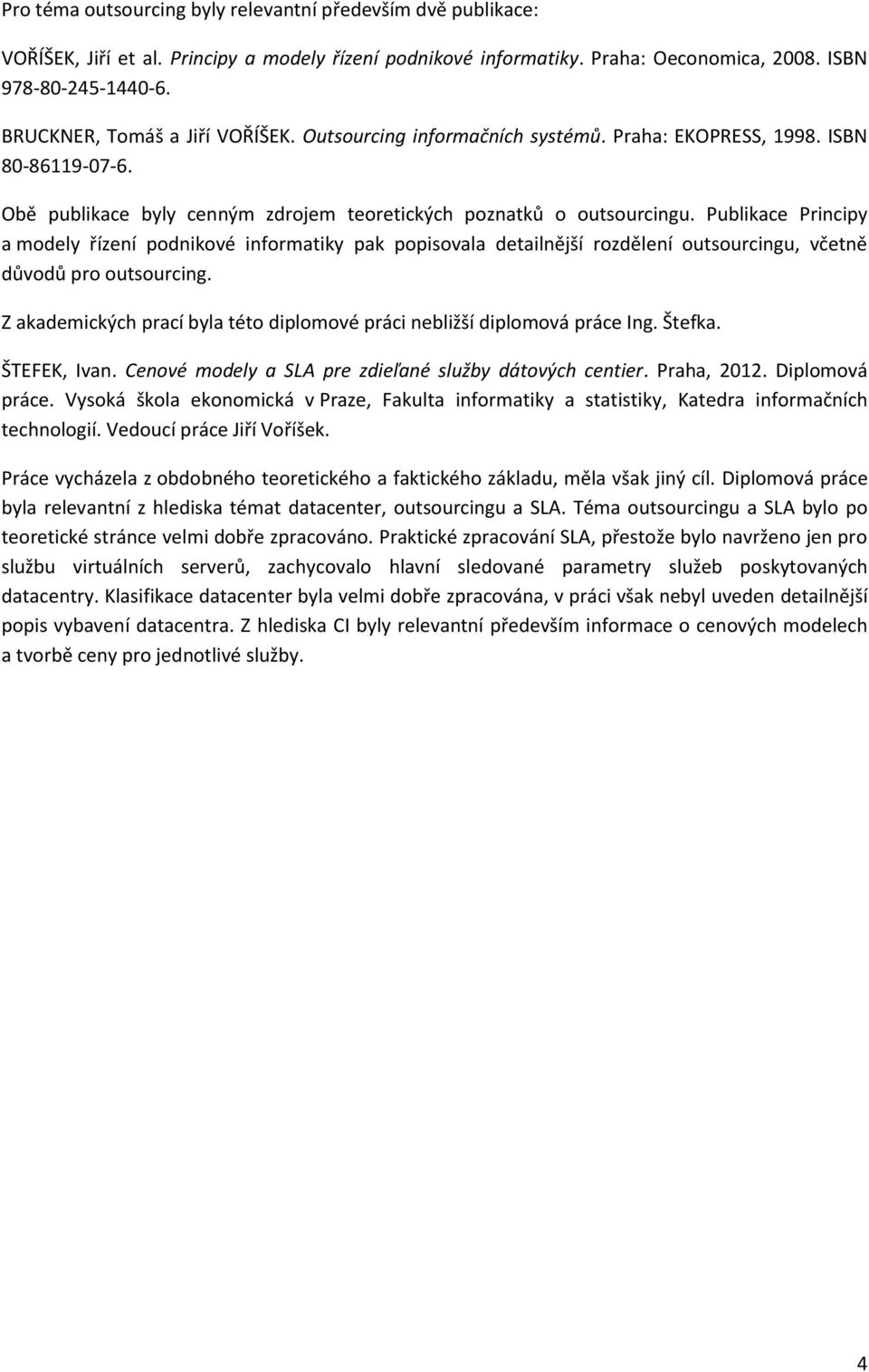 Publikace Principy a modely řízení podnikové informatiky pak popisovala detailnější rozdělení outsourcingu, včetně důvodů pro outsourcing.