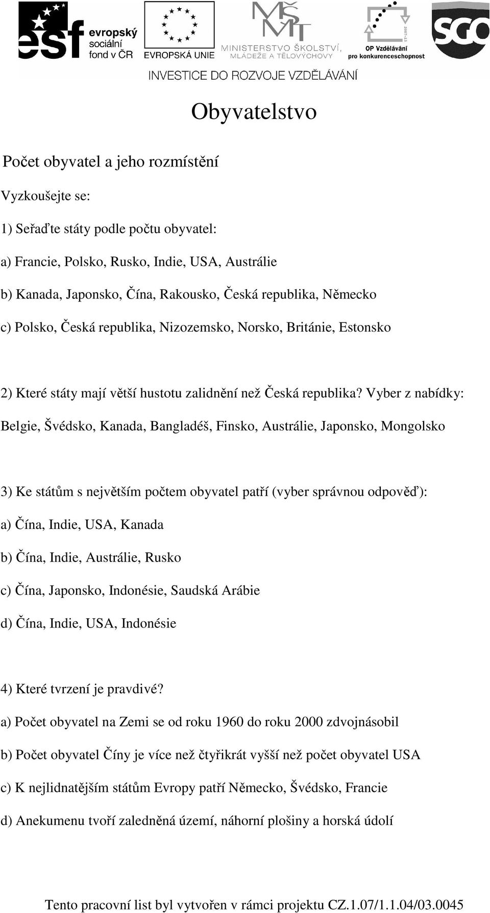 Vyber z nabídky: Belgie, Švédsko, Kanada, Bangladéš, Finsko, Austrálie, Japonsko, Mongolsko 3) Ke státům s největším počtem obyvatel patří (vyber správnou odpověď): a) Čína, Indie, USA, Kanada b)