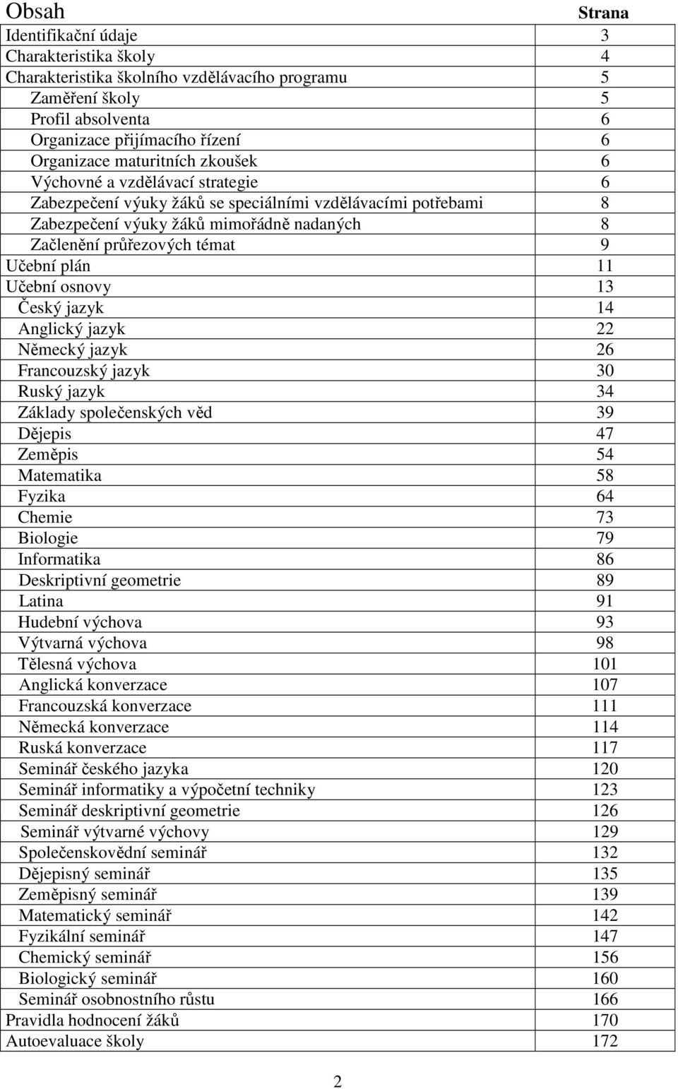 Učební osnovy 13 Český jazyk 14 Anglický jazyk 22 Německý jazyk 26 Francouzský jazyk 30 Ruský jazyk 34 Základy společenských věd 39 Dějepis 47 Zeměpis 54 Matematika 58 Fyzika 64 Chemie 73 Biologie 79