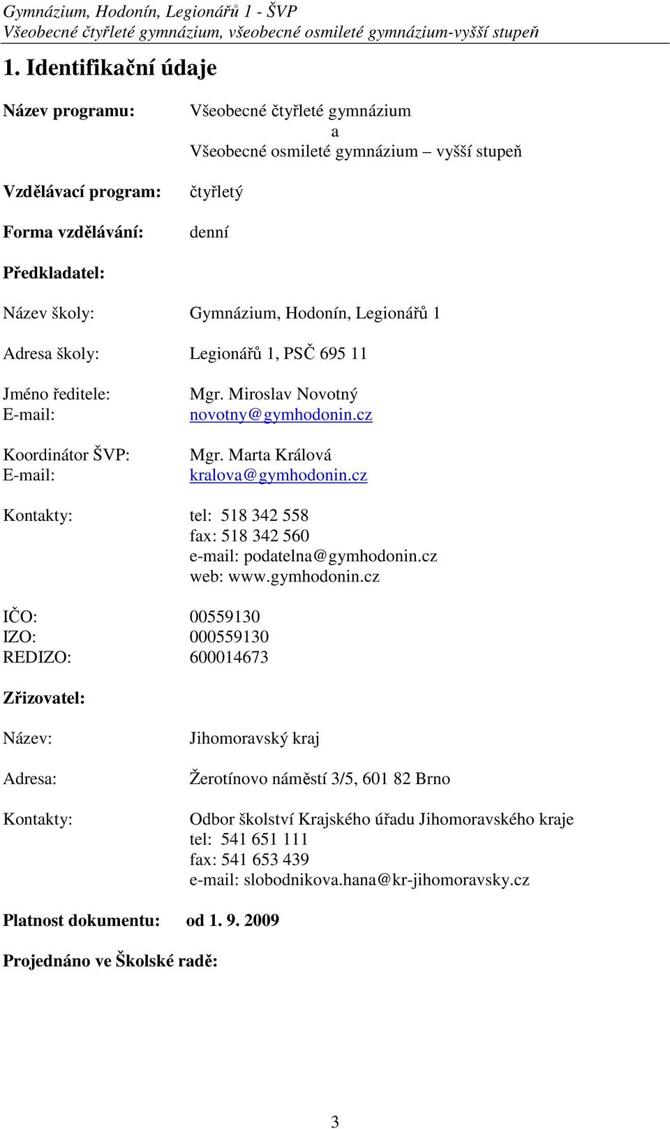 Hodonín, Legionářů 1 Adresa školy: Legionářů 1, PSČ 695 11 Jméno ředitele: E-mail: Koordinátor ŠVP: E-mail: Mgr. Miroslav Novotný novotny@gymhodonin.cz Mgr. Marta Králová kralova@gymhodonin.