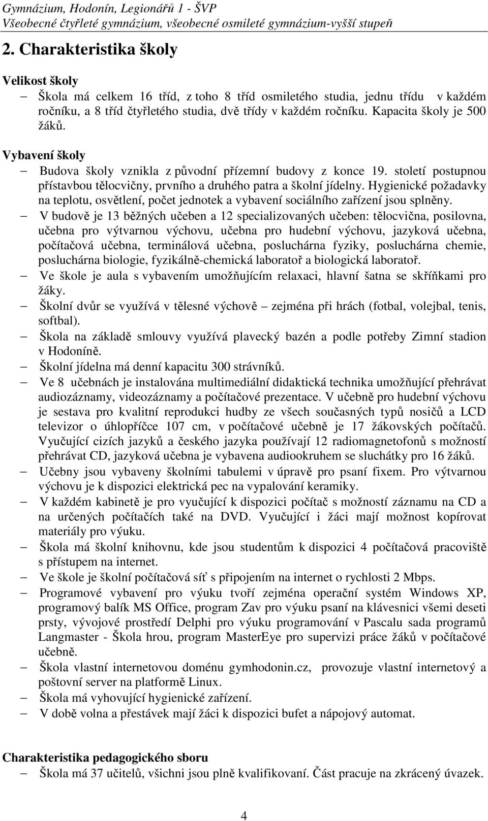 Kapacita školy je 500 žáků. Vybavení školy Budova školy vznikla z původní přízemní budovy z konce 19. století postupnou přístavbou tělocvičny, prvního a druhého patra a školní jídelny.