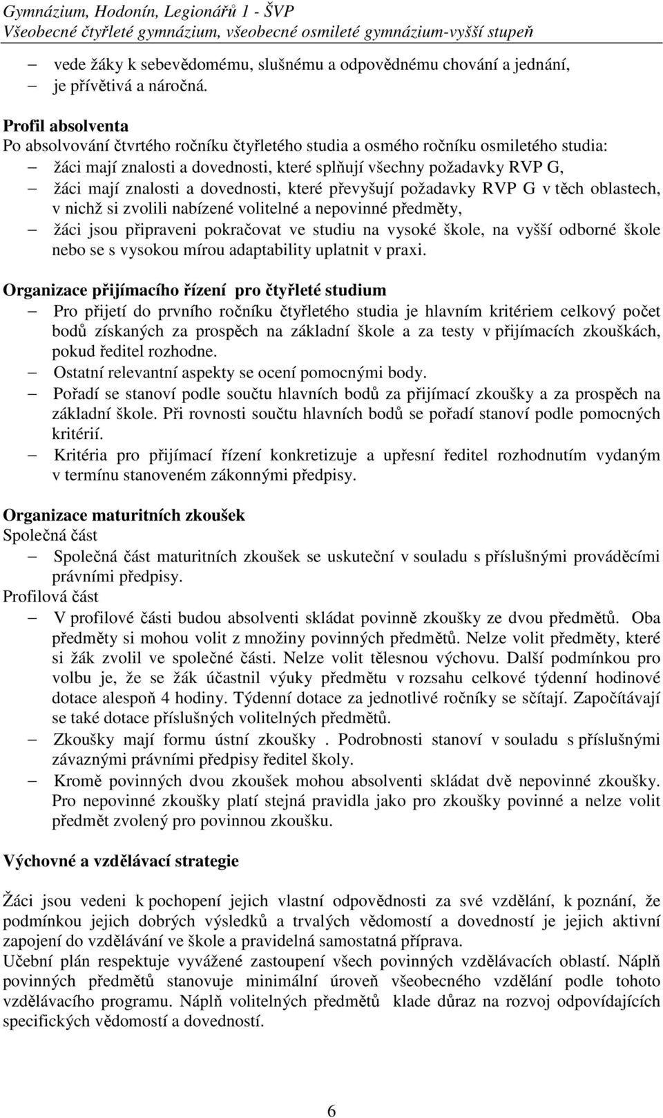 Profil absolventa Po absolvování čtvrtého ročníku čtyřletého studia a osmého ročníku osmiletého studia: žáci mají znalosti a dovednosti, které splňují všechny požadavky RVP G, žáci mají znalosti a