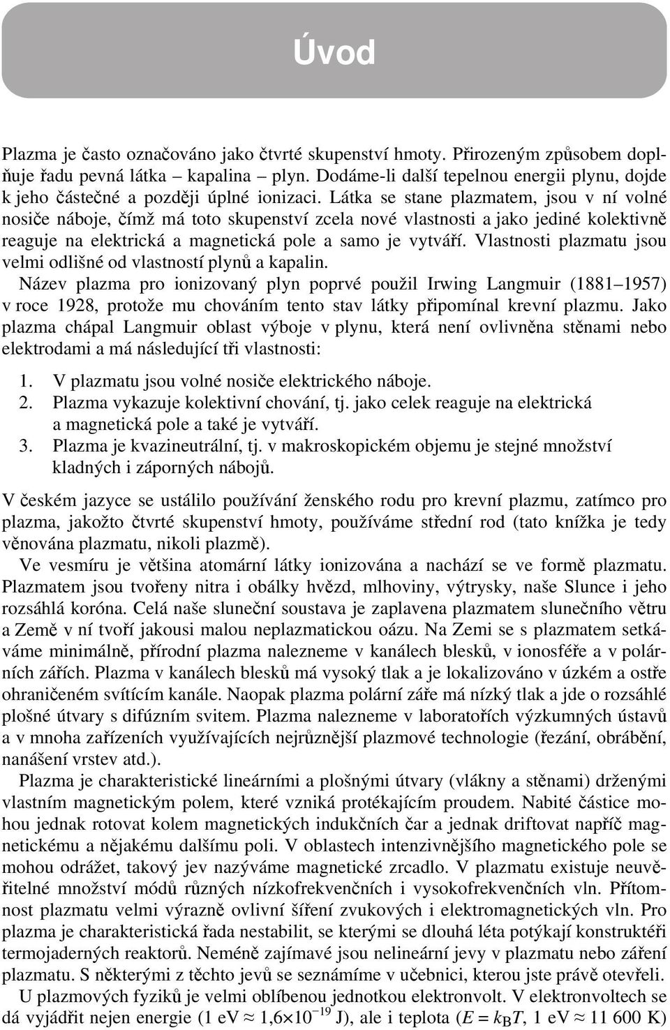 Vlastnosti plazmatu jsou velmi odlišné od vlastností plynů a kapalin Název plazma pro ionizovaný plyn poprvé použil Irwing Langmuir (1881 1957) v roce 198, protože mu chováním tento stav látky