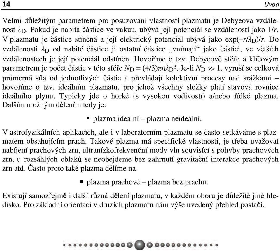 Hovoříme o tzv Debyeově sféře a klíčovým parametrem je počet částic v této sféře N D = (4/3)πnλ D 3 Je-li N D >> 1, vyruší se celková průměrná síla od jednotlivých částic a převládají kolektivní