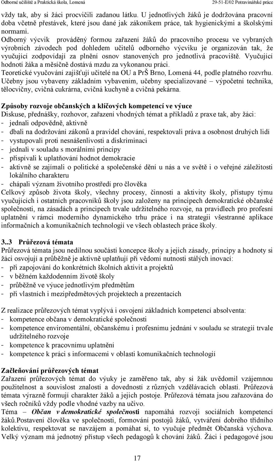 stanovených pro jednotlivá pracoviště. Vyučující hodnotí žáka a měsíčně dostává mzdu za vykonanou práci. Teoretické vyučování zajišťují učitelé na OU a PrŠ Brno, Lomená 44, podle platného rozvrhu.