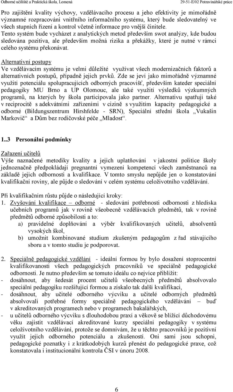 Tento systém bude vycházet z analytických metod především swot analýzy, kde budou sledována pozitiva, ale především možná rizika a překážky, které je nutné v rámci celého systému překonávat.