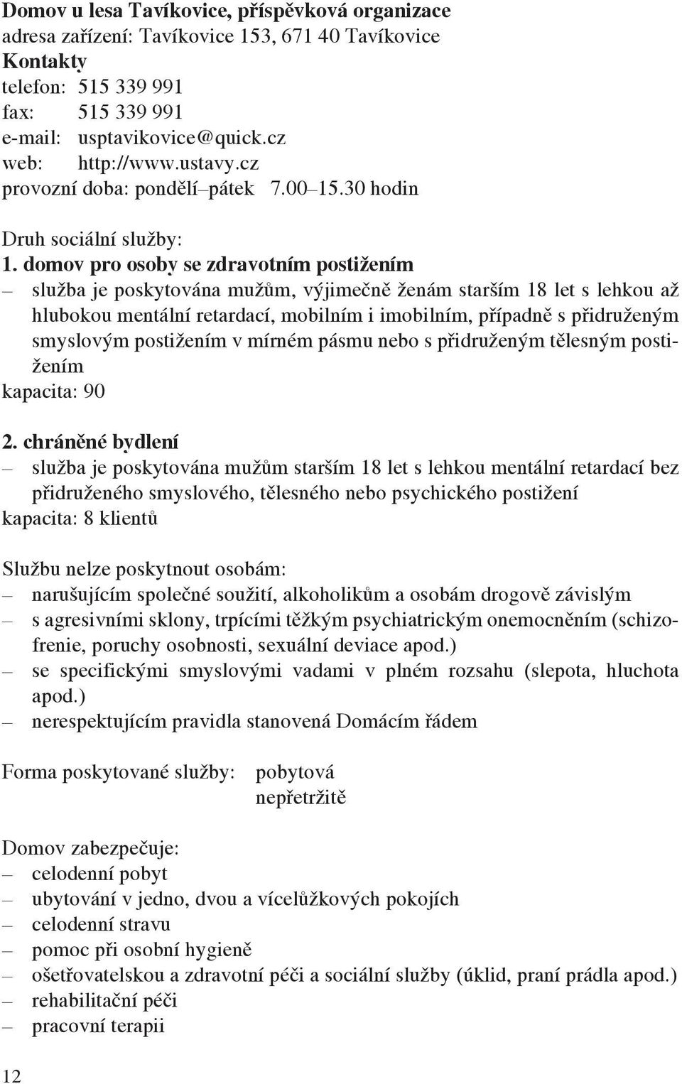 domov pro osoby se zdravotním postižením služba je poskytována mužům, výjimečně ženám starším 18 let s lehkou až hlubokou mentální retardací, mobilním i imobilním, případně s přidruženým smyslovým