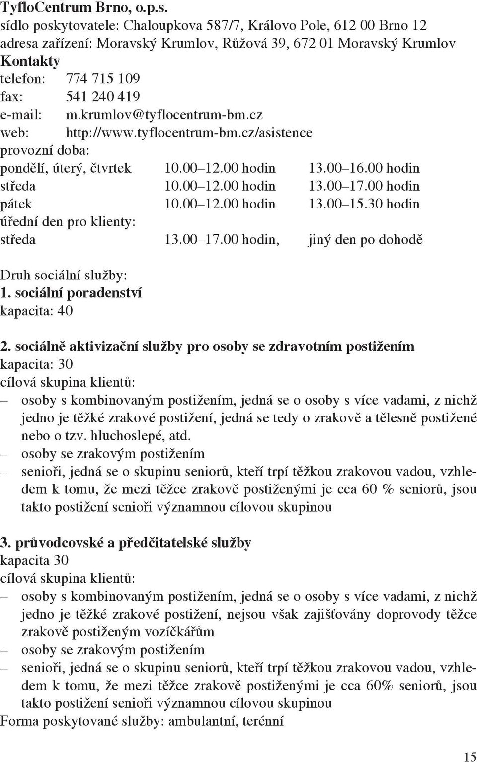 krumlov@tyflocentrum-bm.cz web: http://www.tyflocentrum-bm.cz/asistence provozní doba: pondělí, úterý, čtvrtek 10.00 12.00 hodin 13.00 16.00 hodin středa 10.00 12.00 hodin 13.00 17.00 hodin pátek 10.