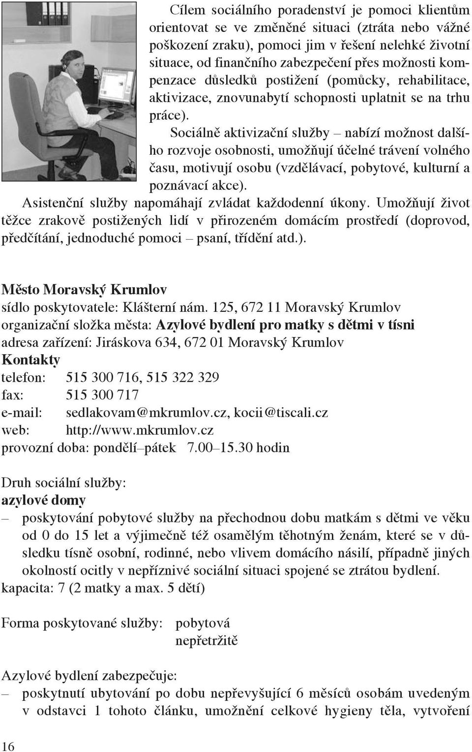 Sociálně aktivizační služby nabízí možnost dalšího rozvoje osobnosti, umožňují účelné trávení volného času, motivují osobu (vzdělávací, pobytové, kulturní a poznávací akce).