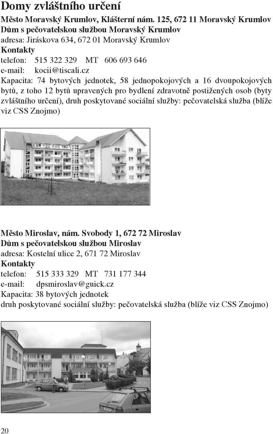 cz Kapacita: 74 bytových jednotek, 58 jednopokojových a 16 dvoupokojových bytů, z toho 12 bytů upravených pro bydlení zdravotně postižených osob (byty zvláštního určení), druh poskytované sociální