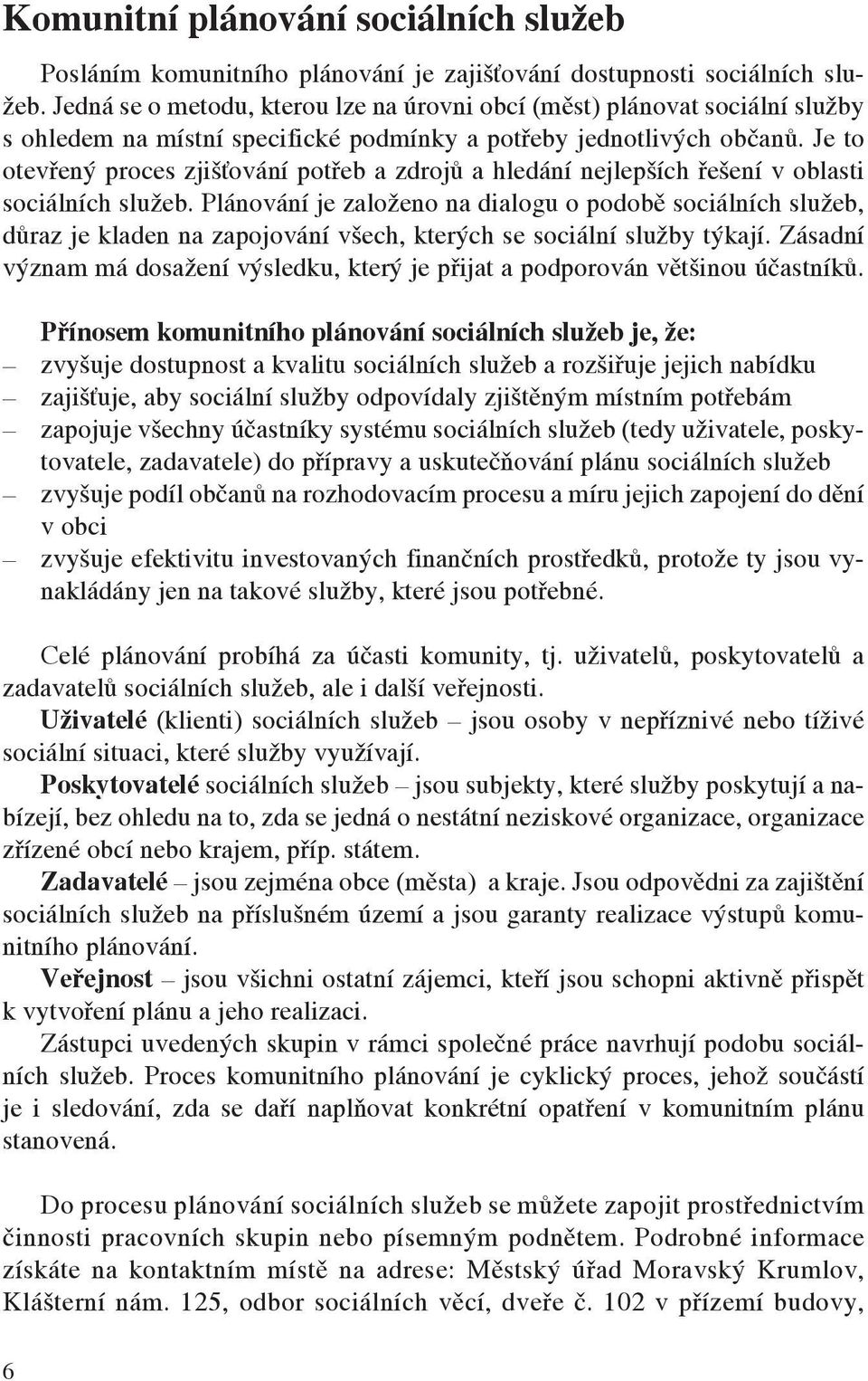 Je to otevřený proces zjišťování potřeb a zdrojů a hledání nejlepších řešení v oblasti sociálních služeb.