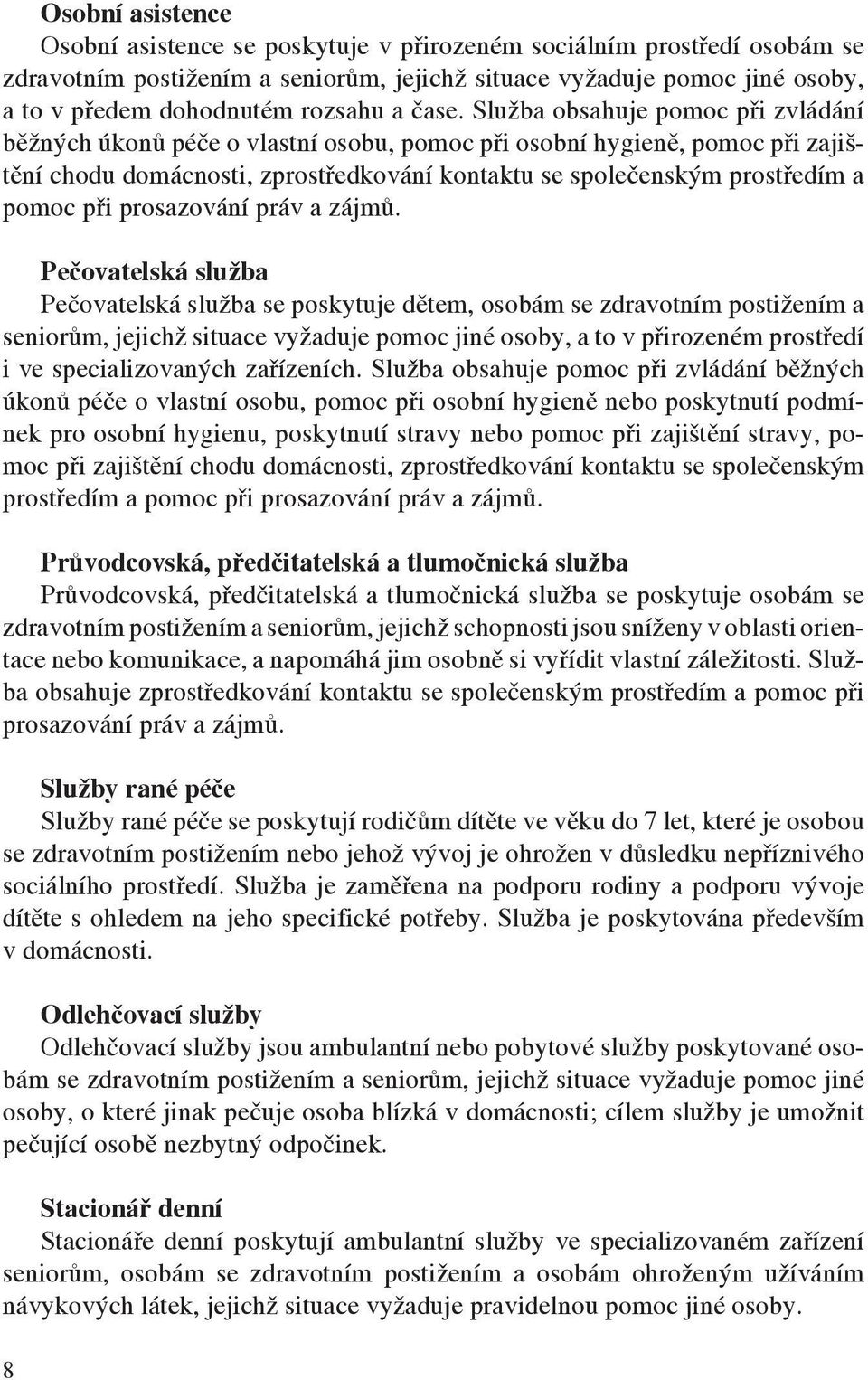 Služba obsahuje pomoc při zvládání běžných úkonů péče o vlastní osobu, pomoc při osobní hygieně, pomoc při zajištění chodu domácnosti, zprostředkování kontaktu se společenským prostředím a pomoc při