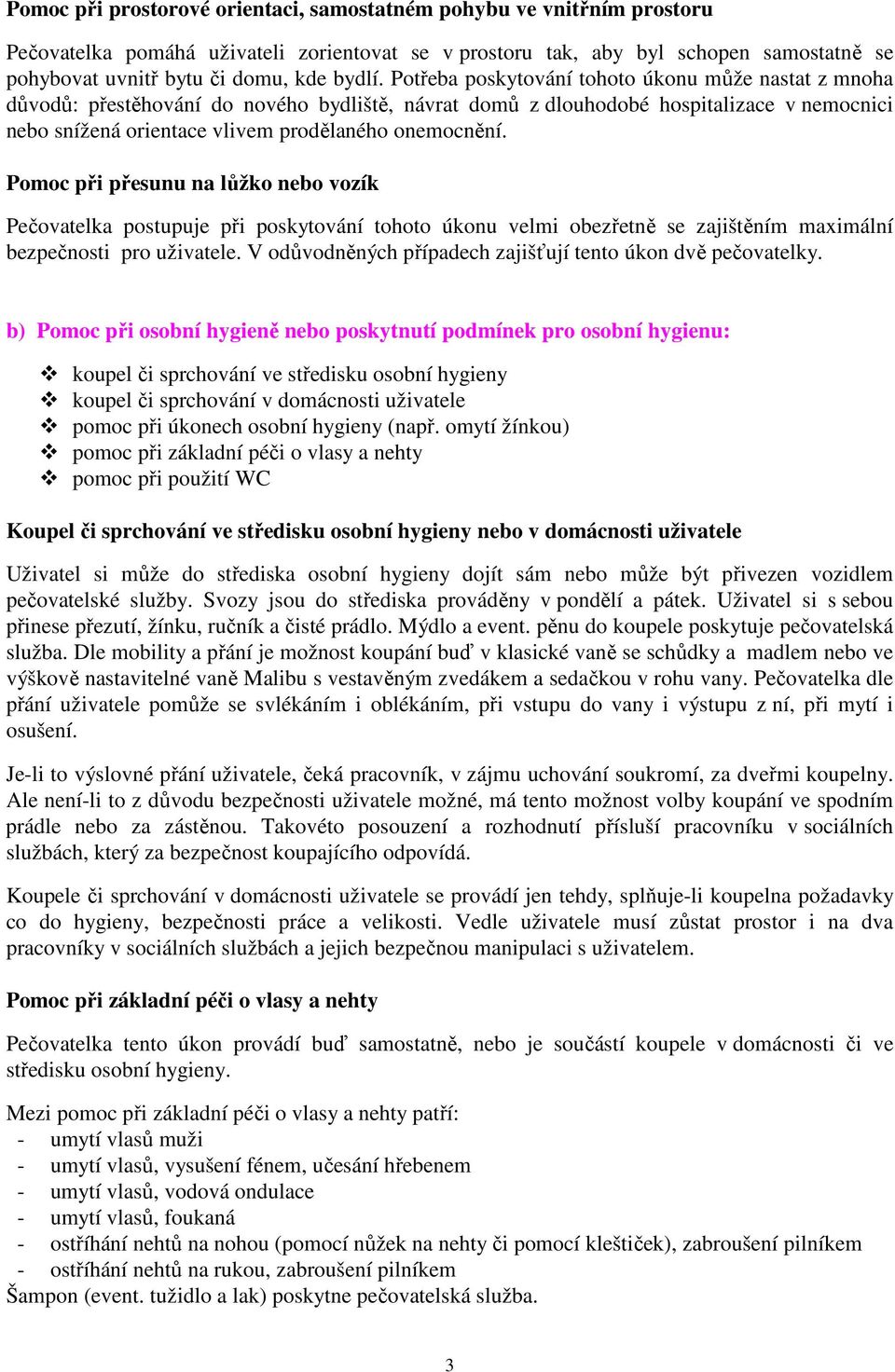 Potřeba poskytování tohoto úkonu může nastat z mnoha důvodů: přestěhování do nového bydliště, návrat domů z dlouhodobé hospitalizace v nemocnici nebo snížená orientace vlivem prodělaného onemocnění.