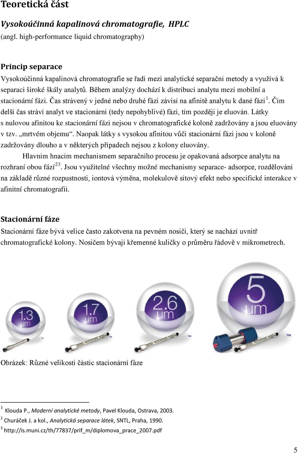 Během analýzy dochází k distribuci analytu mezi mobilní a stacionární fázi. Čas strávený v jedné nebo druhé fázi závisí na afinitě analytu k dané fázi 1.