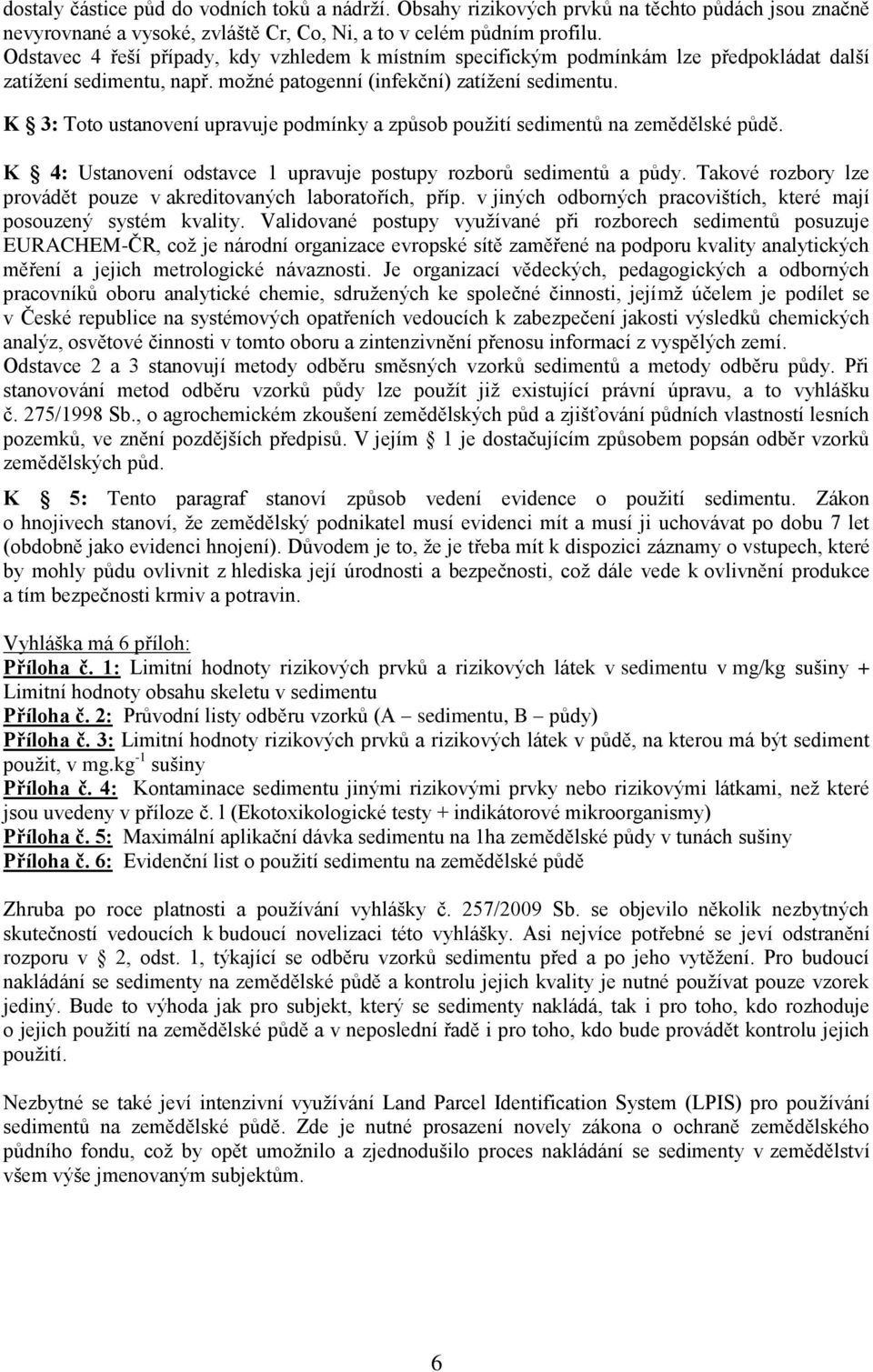 K 3: Toto ustanovení upravuje podmínky a způsob použití sedimentů na zemědělské půdě. K 4: Ustanovení odstavce 1 upravuje postupy rozborů sedimentů a půdy.