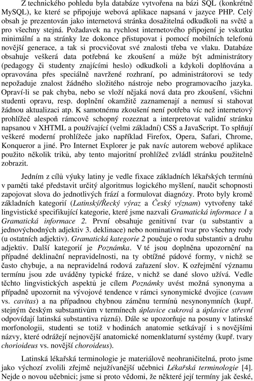 Požadavek na rychlost internetového připojení je vskutku minimální a na stránky lze dokonce přistupovat i pomocí mobilních telefonů novější generace, a tak si procvičovat své znalosti třeba ve vlaku.