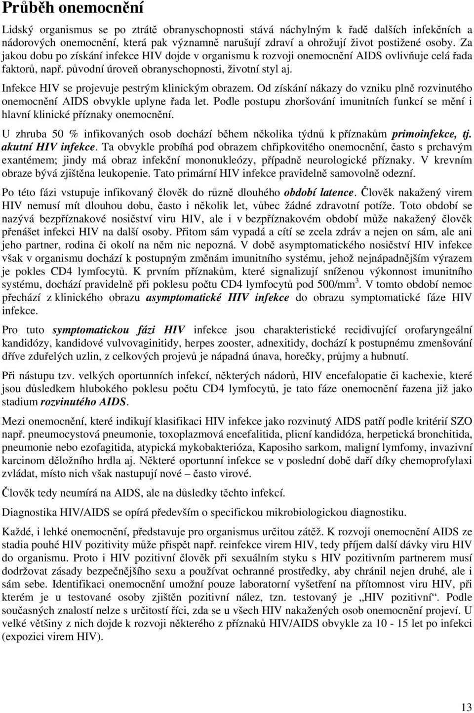 Infekce HIV se projevuje pestrým klinickým obrazem. Od získání nákazy do vzniku plně rozvinutého onemocnění AIDS obvykle uplyne řada let.