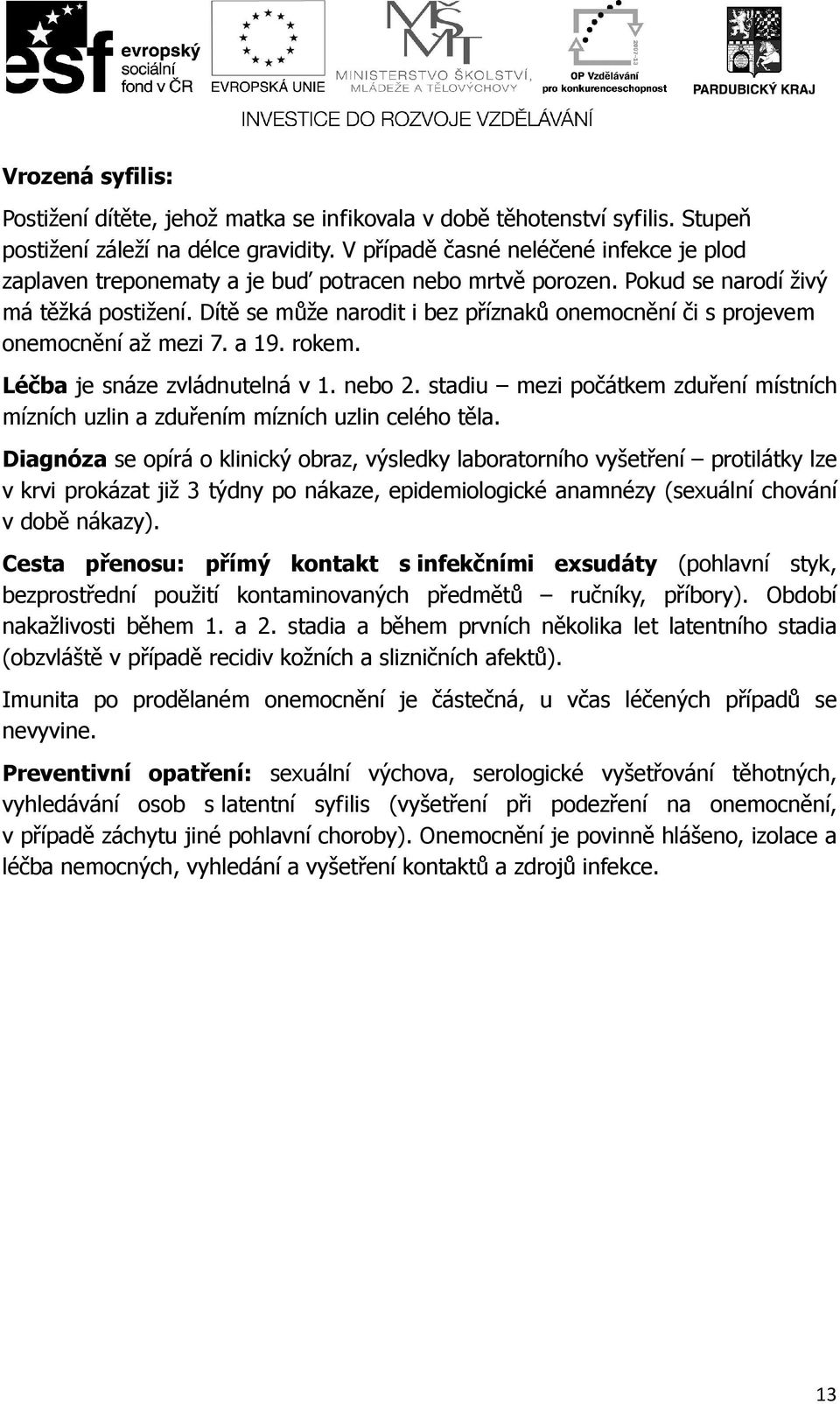 Dítě se může narodit i bez příznaků onemocnění či s projevem onemocnění až mezi 7. a 19. rokem. Léčba je snáze zvládnutelná v 1. nebo 2.