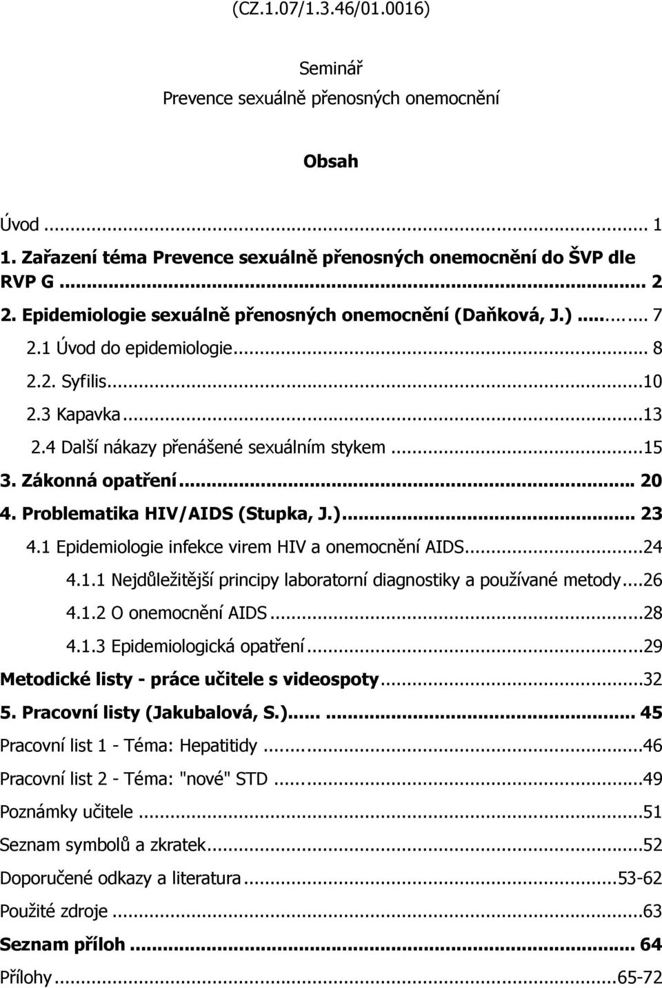 .. 20 4. Problematika HIV/AIDS (Stupka, J.)... 23 4.1 Epidemiologie infekce virem HIV a onemocnění AIDS...24 4.1.1 Nejdůležitější principy laboratorní diagnostiky a používané metody...26 4.1.2 O onemocnění AIDS.