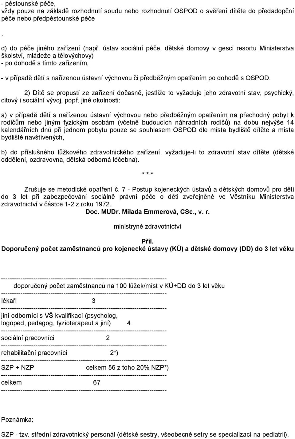 po dohodě s OSPOD. 2) Dítě se propustí ze zařízení dočasně, jestliže to vyžaduje jeho zdravotní stav, psychický, citový i sociální vývoj, popř.