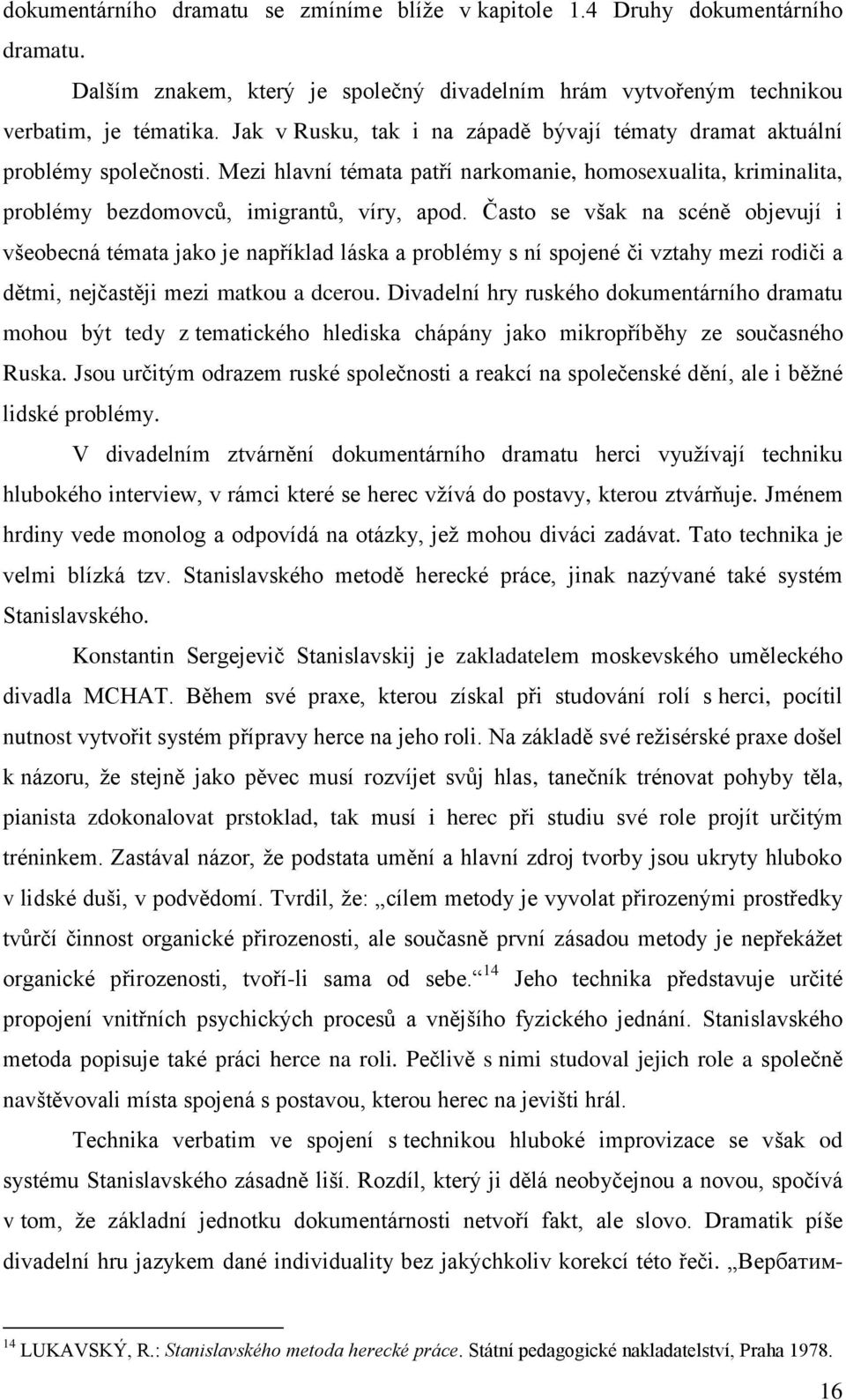 Často se však na scéně objevují i všeobecná témata jako je například láska a problémy s ní spojené či vztahy mezi rodiči a dětmi, nejčastěji mezi matkou a dcerou.