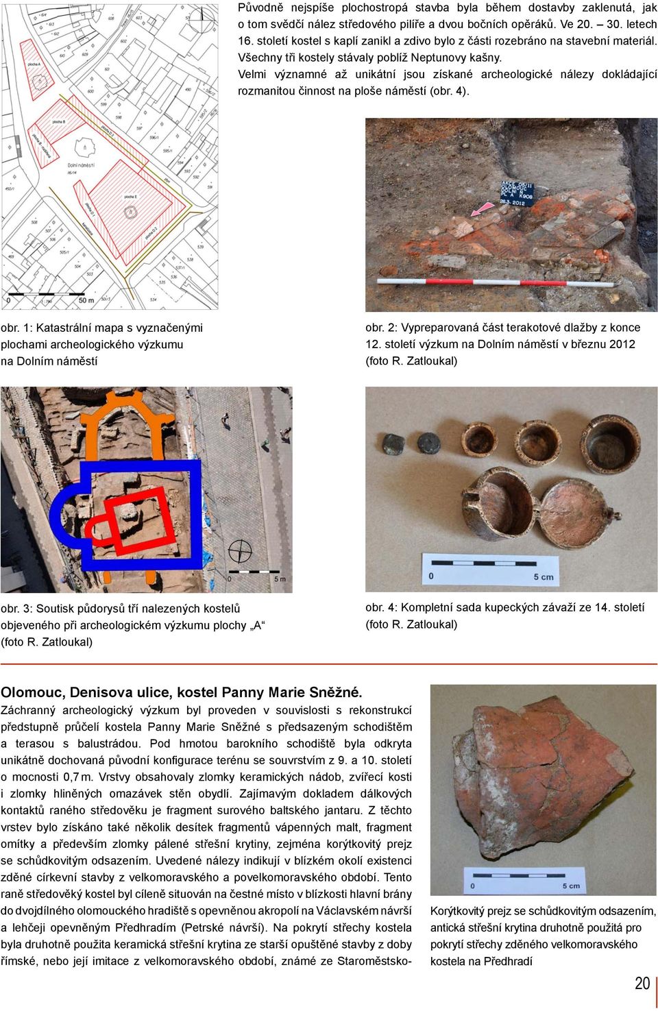 Velmi významné až unikátní jsou získané archeologické nálezy dokládající rozmanitou činnost na ploše náměstí (obr. 4). Olomouc, Denisova ulice, kostel Panny Marie Sněžné.