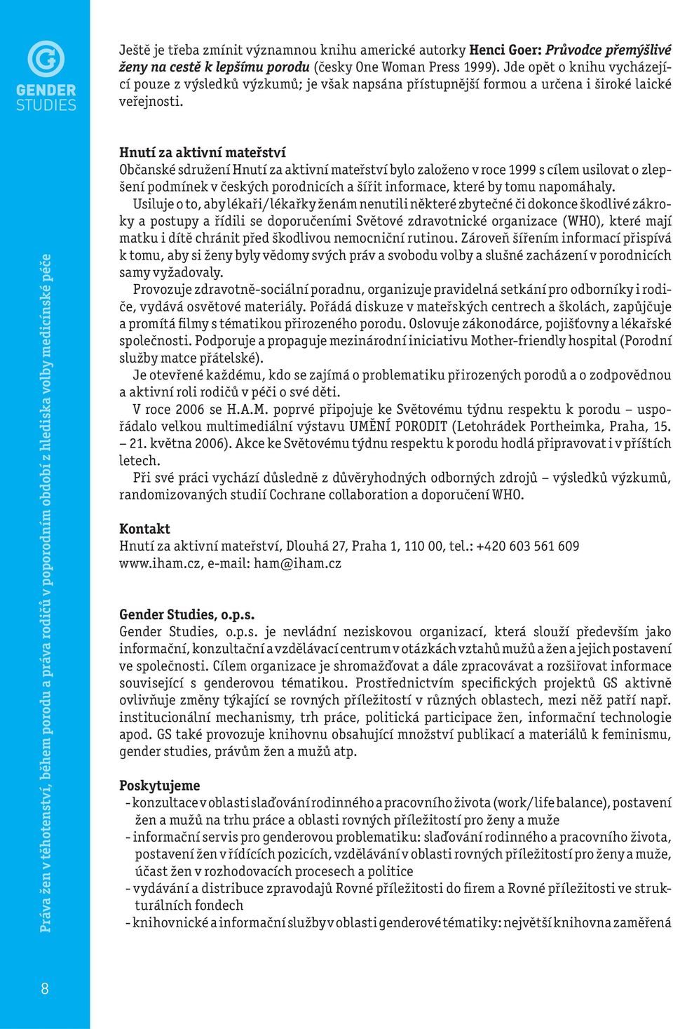 Hnutí za aktivní mateřství Občanské sdružení Hnutí za aktivní mateřství bylo založeno v roce 1999 s cílem usilovat o zlepšení podmínek v českých porodnicích a šířit informace, které by tomu