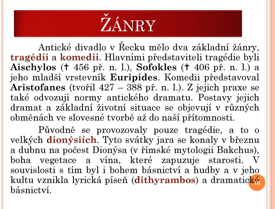 Postavy jejich dramat a základní životní situace se objevují v různých obměnách ve slovesné tvorbě až do naší přítomnosti. Původně se provozovaly pouze tragédie, a to o velkých dionýsiích.