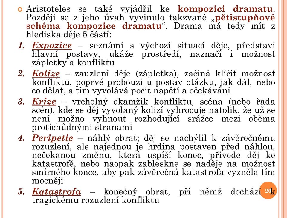 Kolize zauzlení děje (zápletka), začíná klíčit možnost konfliktu, poprvé probouzí u postav otázku, jak dál, nebo co dělat, a tím vyvolává pocit napětí a očekávání 3.