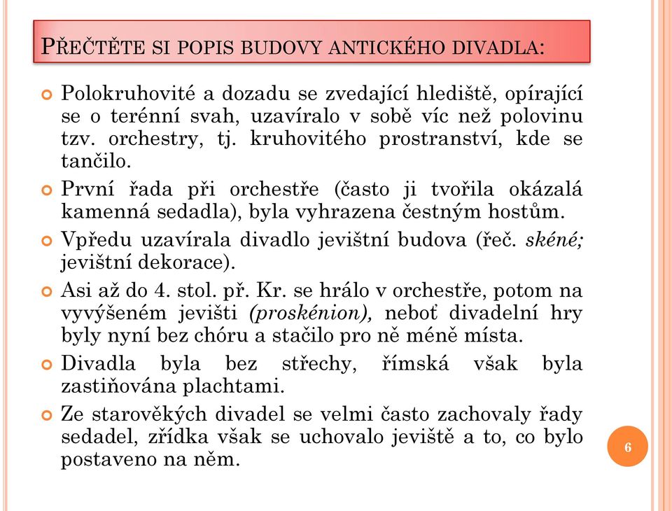 Vpředu uzavírala divadlo jevištní budova (řeč. skéné; jevištní dekorace). Asi až do 4. stol. př. Kr.