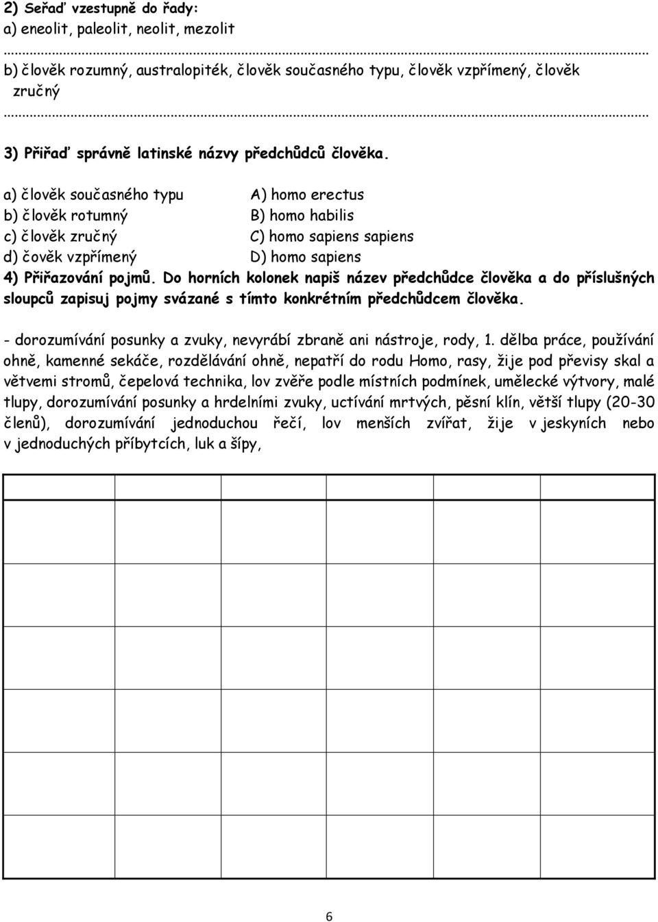 a) člověk současného typu A) homo erectus b) člověk rotumný B) homo habilis c) člověk zručný C) homo sapiens sapiens d) čověk vzpřímený D) homo sapiens 4) Přiřazování pojmů.