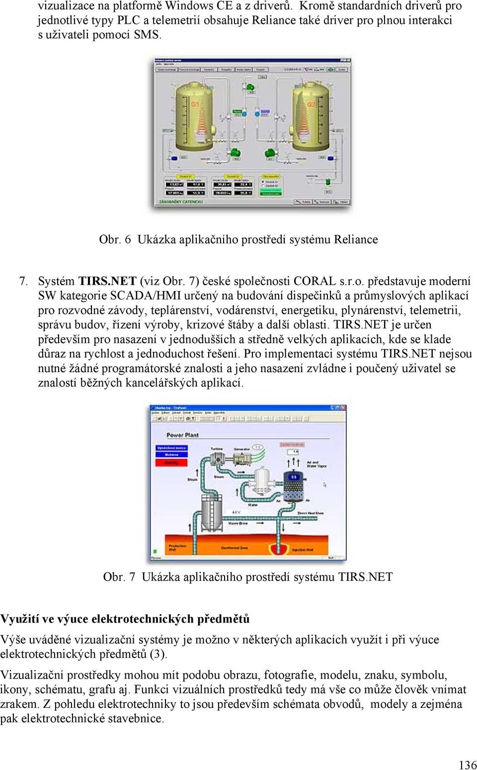 prostředí systému Reliance 7. Systém TIRS.NET (viz Obr. 7) české společnosti CORAL s.r.o. představuje moderní SW kategorie SCADA/HMI určený na budování dispečinků a průmyslových aplikací pro rozvodné