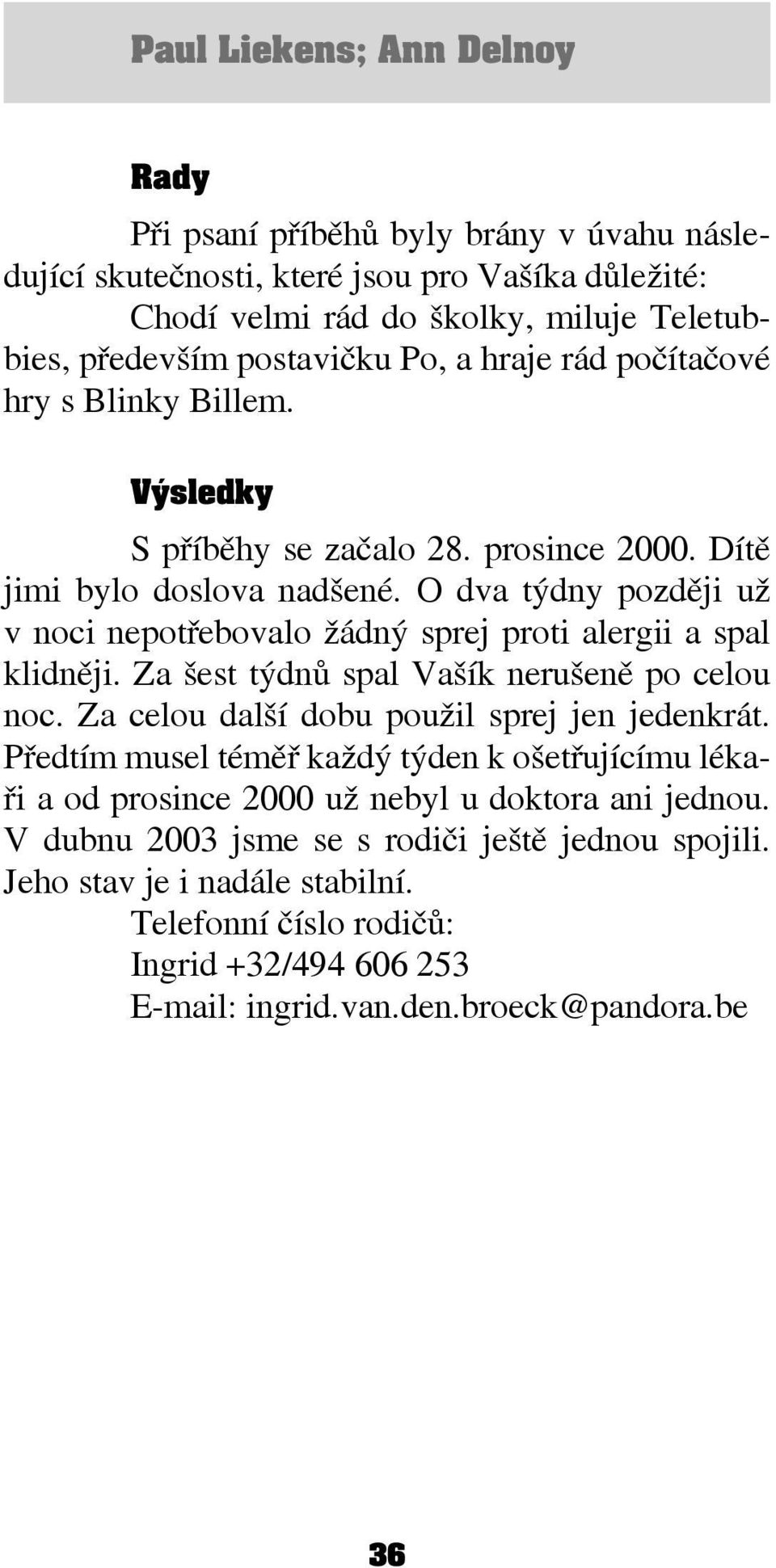 O dva týdny později už v noci nepotřebovalo žádný sprej proti alergii a spal klidněji. Za šest týdnů spal Vašík nerušeně po celou noc. Za celou další dobu použil sprej jen jedenkrát.