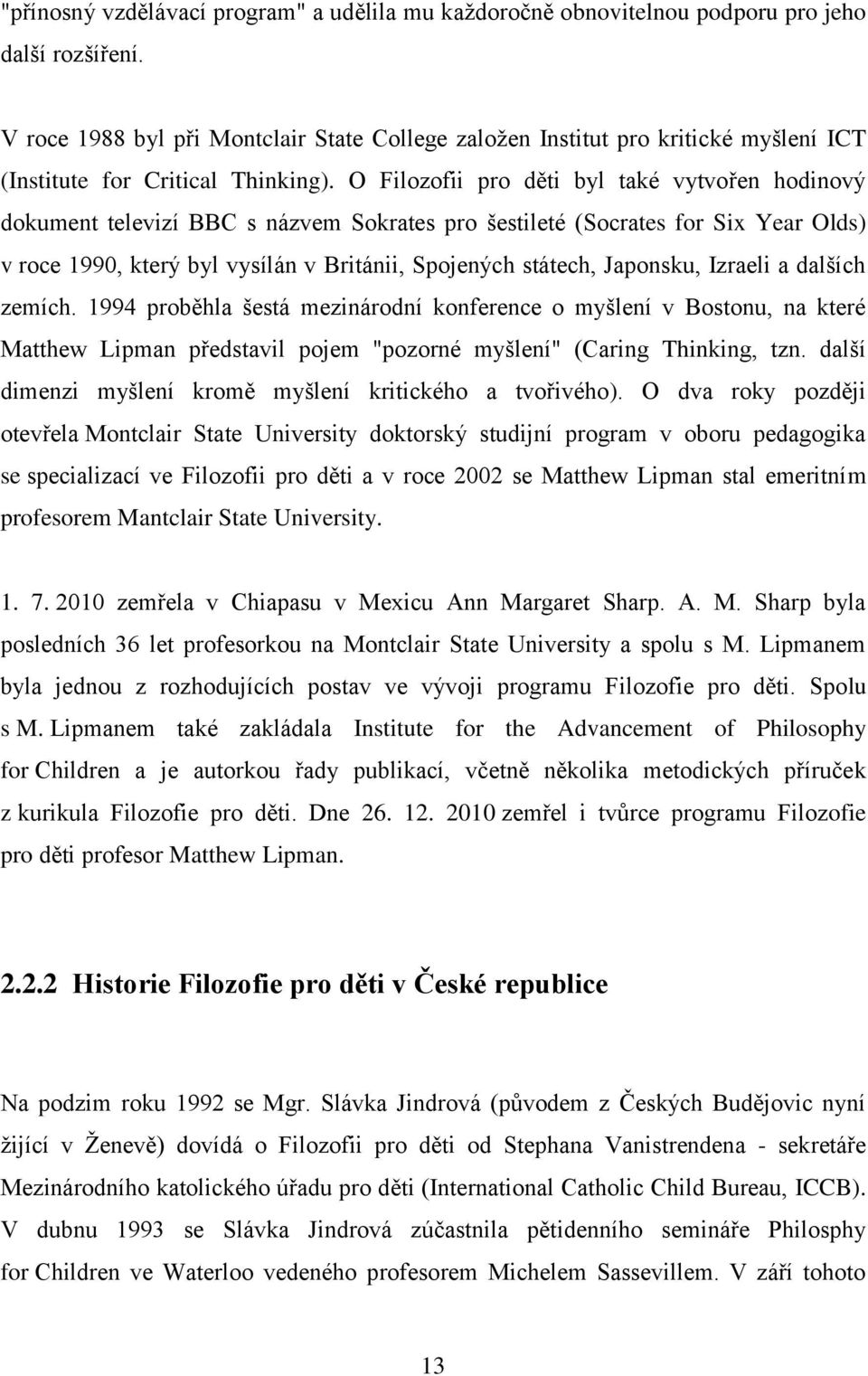 O Filozofii pro děti byl také vytvořen hodinový dokument televizí BBC s názvem Sokrates pro šestileté (Socrates for Six Year Olds) v roce 1990, který byl vysílán v Británii, Spojených státech,