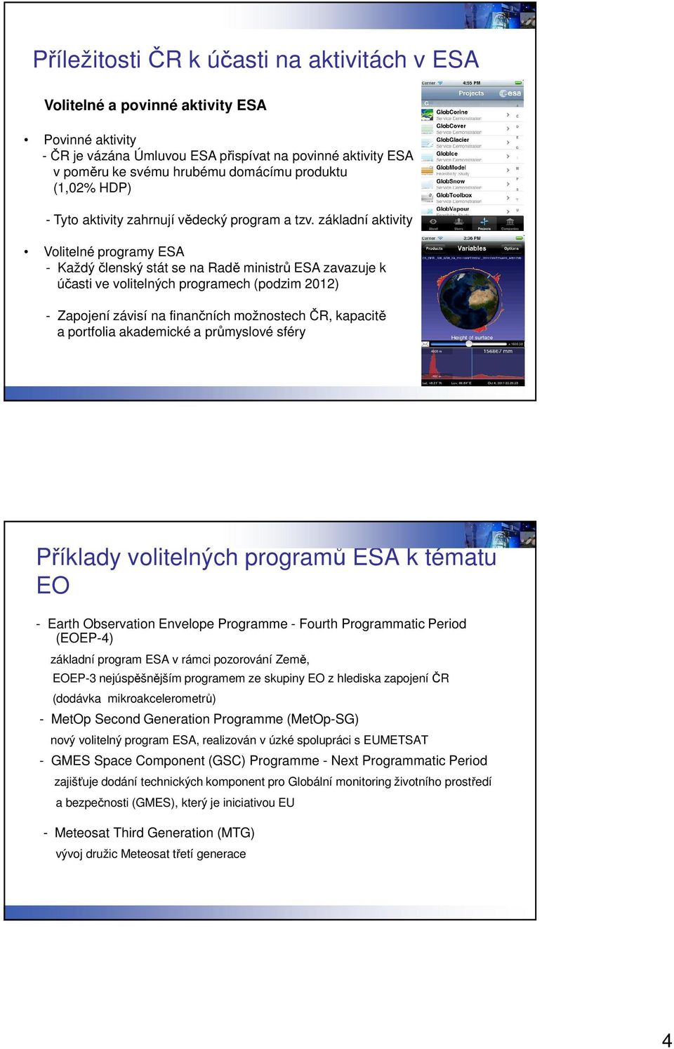 základní aktivity Volitelné programy ESA - Každý členský stát se na Radě ministrů ESA zavazuje k účasti ve volitelných programech (podzim 2012) - Zapojení závisí na finančních možnostech ČR, kapacitě