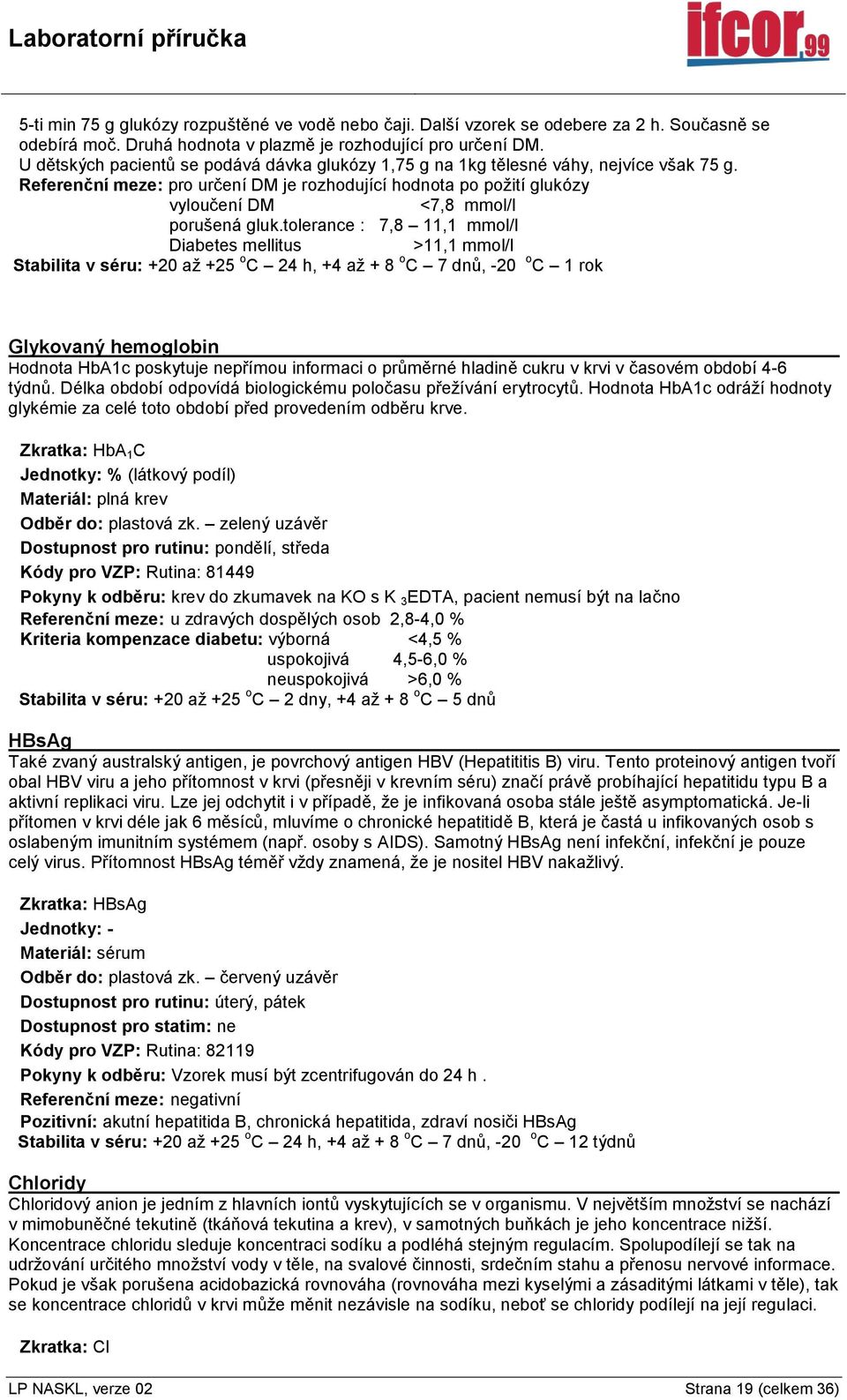 Referenční meze: pro určení DM je rozhodující hodnota po požití glukózy vyloučení DM <7,8 mmol/l porušená gluk.