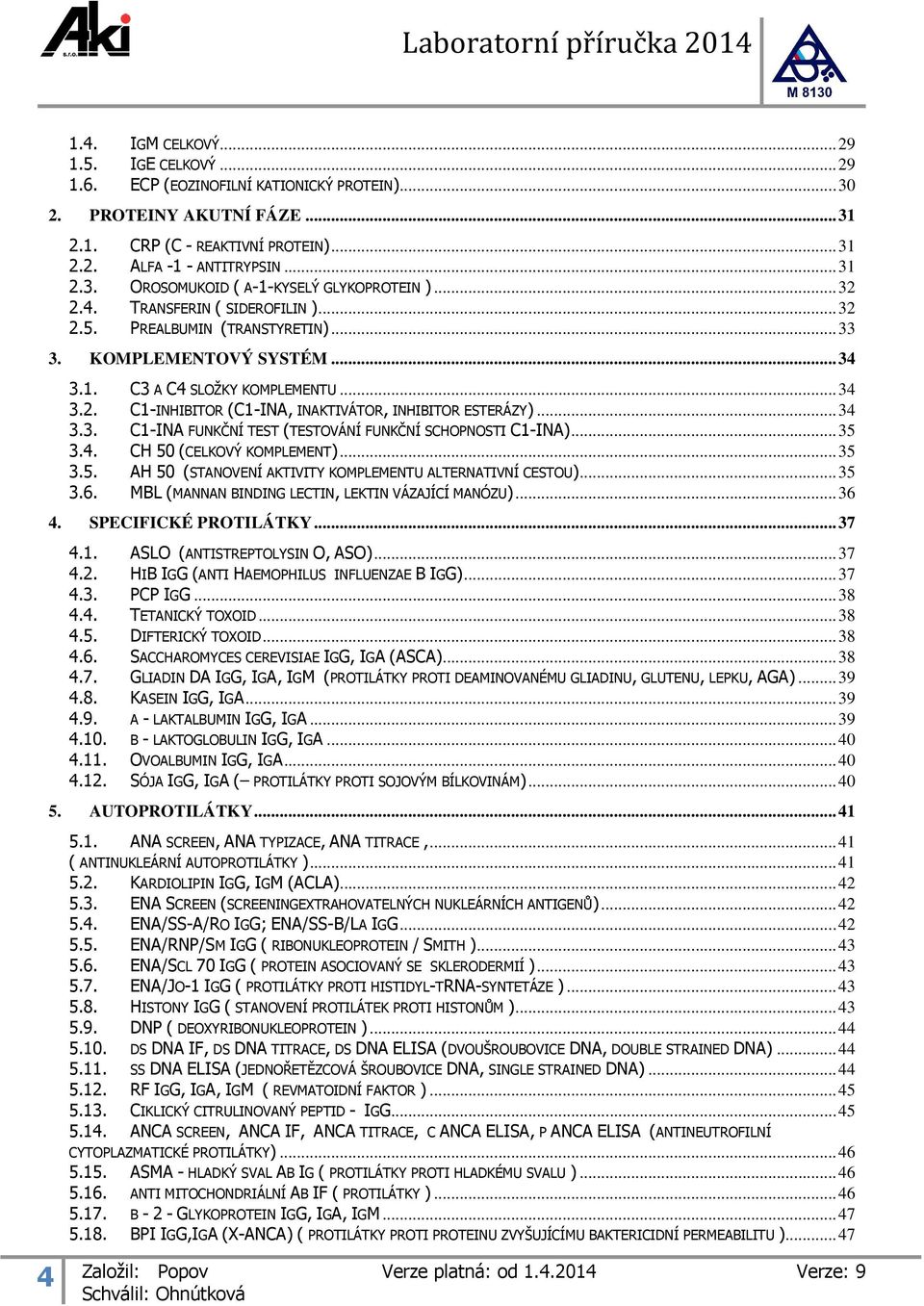 .. 34 3.3. C1-INA FUNKČNÍ TEST (TESTOVÁNÍ FUNKČNÍ SCHOPNOSTI C1-INA)... 35 3.4. CH 50 (CELKOVÝ KOMPLEMENT)... 35 3.5. AH 50 (STANOVENÍ AKTIVITY KOMPLEMENTU ALTERNATIVNÍ CESTOU)... 35 3.6.