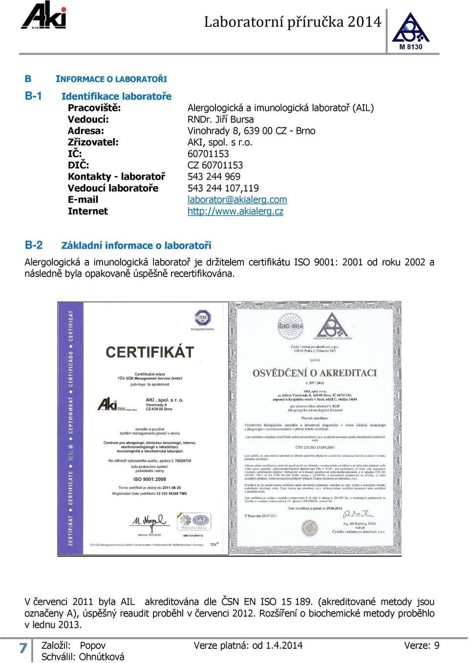 akialerg.cz Základní informace o laboratoři Alergologická a imunologická laboratoř je držitelem certifikátu ISO 9001: 2001 od roku 2002 a následně byla opakovaně úspěšně recertifikována.