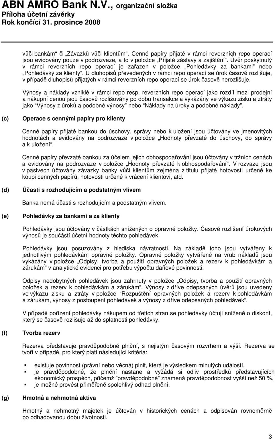 U dluhopisů převedených v rámci repo operací se úrok časově rozlišuje, v případě dluhopisů přijatých v rámci reverzních repo operací se úrok časově nerozlišuje.