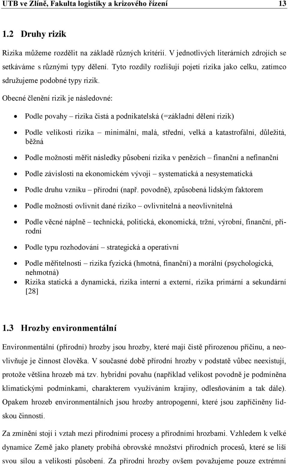 Obecné členění rizik je následovné: Podle povahy rizika čistá a podnikatelská (=základní dělení rizik) Podle velikosti rizika minimální, malá, střední, velká a katastrofální, důležitá, běžná Podle