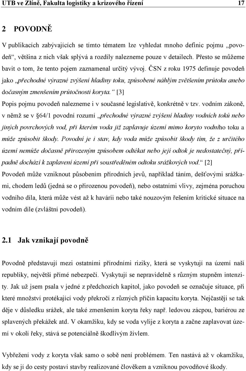 ČSN z roku 1975 definuje povodeň jako přechodné výrazné zvýšení hladiny toku, způsobené náhlým zvětšením průtoku anebo dočasným zmenšením průtočnosti koryta.