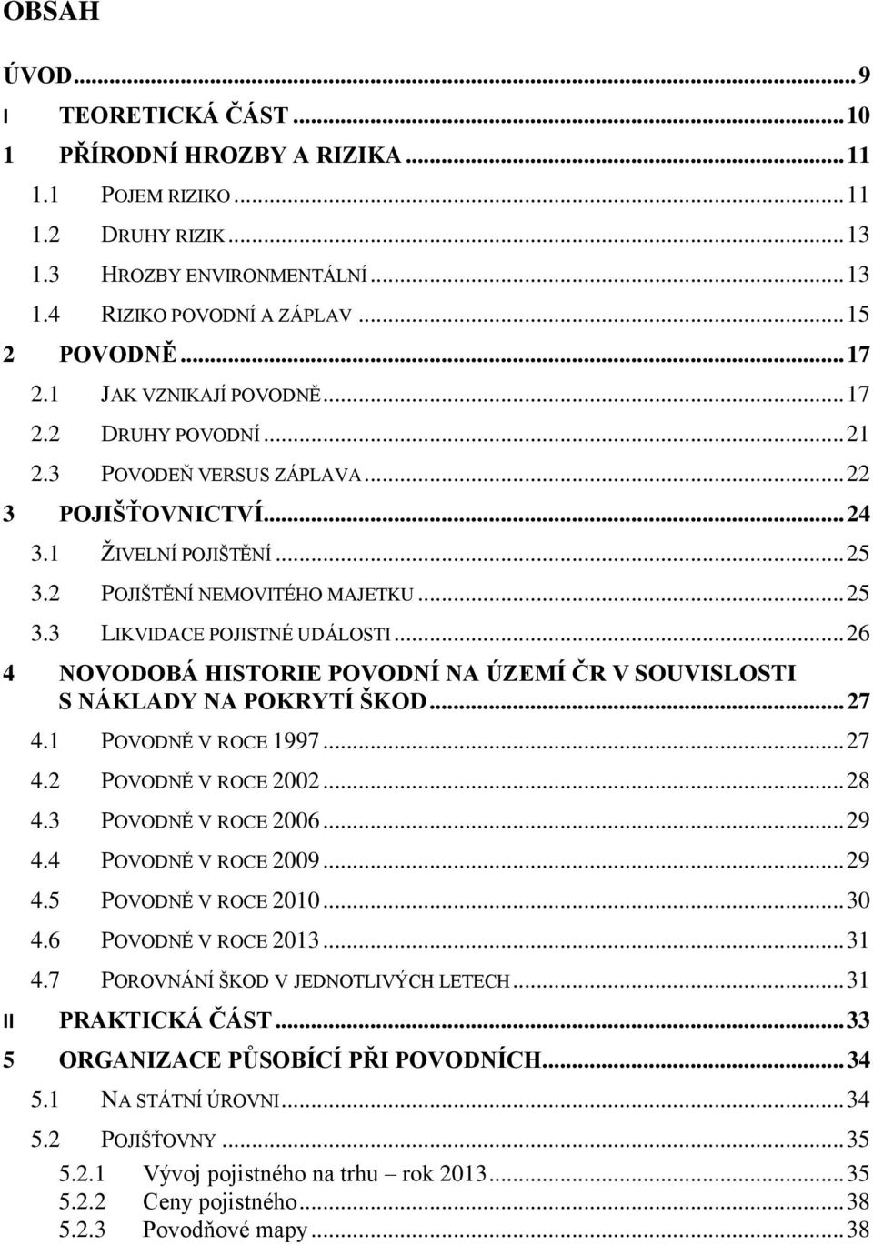 .. 26 4 NOVODOBÁ HISTORIE POVODNÍ NA ÚZEMÍ ČR V SOUVISLOSTI S NÁKLADY NA POKRYTÍ ŠKOD... 27 4.1 POVODNĚ V ROCE 1997... 27 4.2 POVODNĚ V ROCE 2002... 28 4.3 POVODNĚ V ROCE 2006... 29 4.