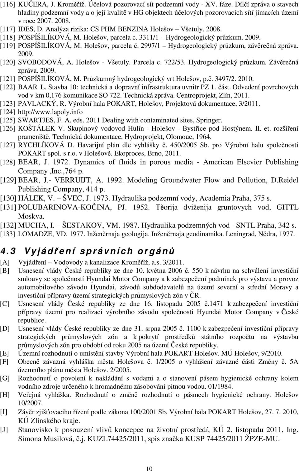 Analýza rizika: CS PHM BENZINA Holešov Všetuly. 2008. [118] POSPÍŠILÍKOVÁ, M. Holešov, parcela c. 3311/1 Hydrogeologický průzkum. 2009. [119] POSPÍŠILÍKOVÁ, M. Holešov, parcela č.