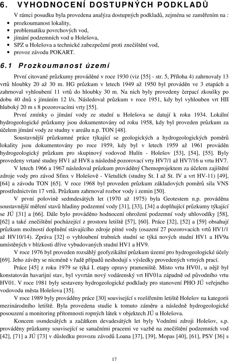 5, Příloha 4) zahrnovaly 13 vrtů hloubky 20 až 30 m. HG průzkum v letech 1949 až 1950 byl prováděn ve 3 etapách a zahrnoval vyhloubení 11 vrtů do hloubky 30 m.