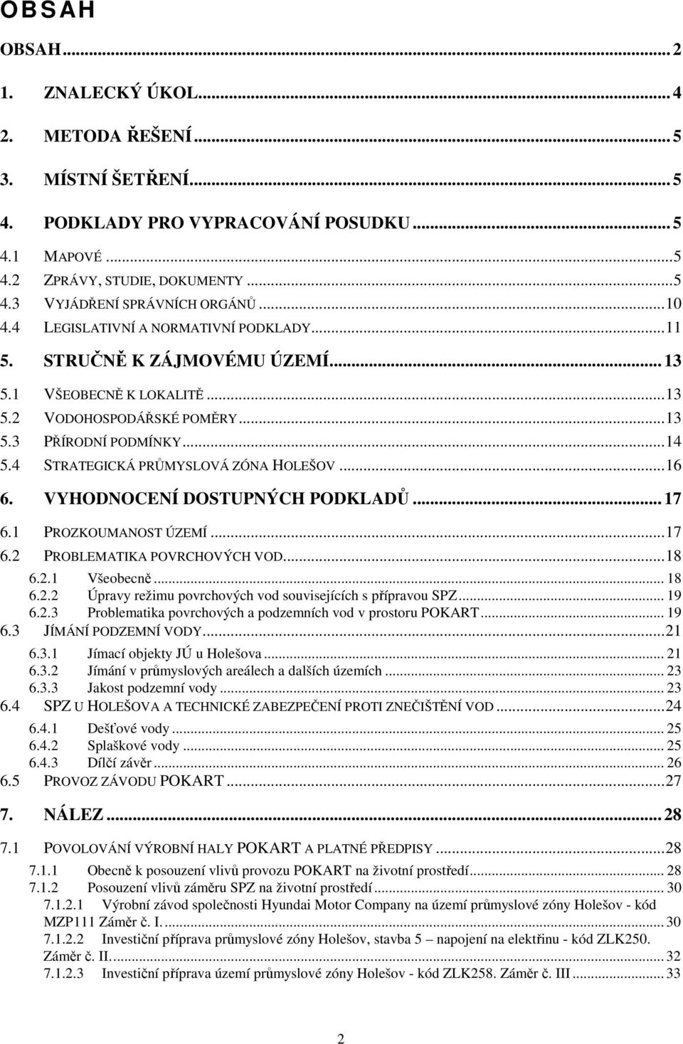 4 STRATEGICKÁ PRŮMYSLOVÁ ZÓNA HOLEŠOV...16 6. VYHODNOCENÍ DOSTUPNÝCH PODKLADŮ... 17 6.1 PROZKOUMANOST ÚZEMÍ...17 6.2 PROBLEMATIKA POVRCHOVÝCH VOD...18 6.2.1 Všeobecně... 18 6.2.2 Úpravy režimu povrchových vod souvisejících s přípravou SPZ.